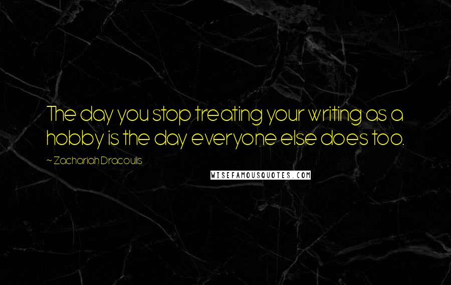 Zachariah Dracoulis Quotes: The day you stop treating your writing as a hobby is the day everyone else does too.