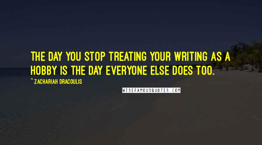 Zachariah Dracoulis Quotes: The day you stop treating your writing as a hobby is the day everyone else does too.