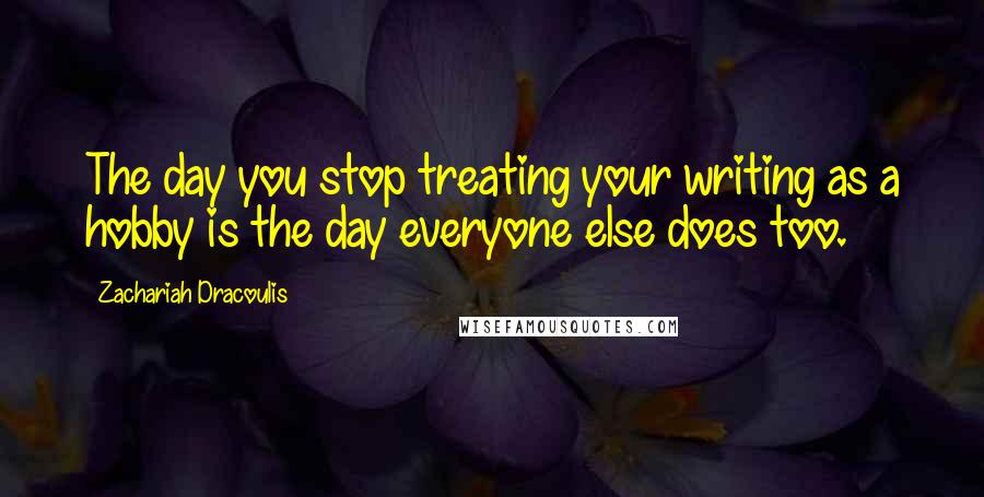 Zachariah Dracoulis Quotes: The day you stop treating your writing as a hobby is the day everyone else does too.