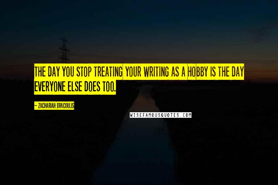 Zachariah Dracoulis Quotes: The day you stop treating your writing as a hobby is the day everyone else does too.