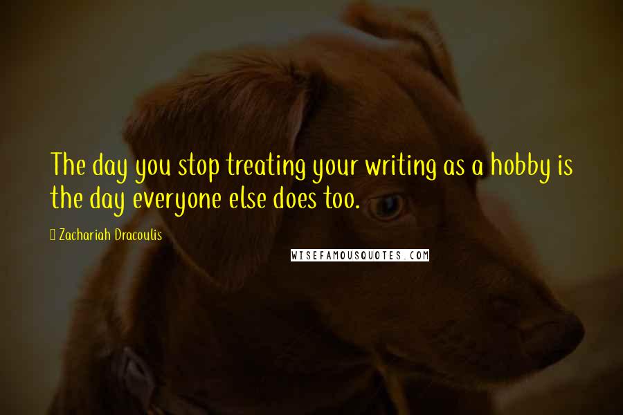 Zachariah Dracoulis Quotes: The day you stop treating your writing as a hobby is the day everyone else does too.