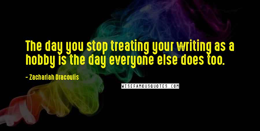 Zachariah Dracoulis Quotes: The day you stop treating your writing as a hobby is the day everyone else does too.