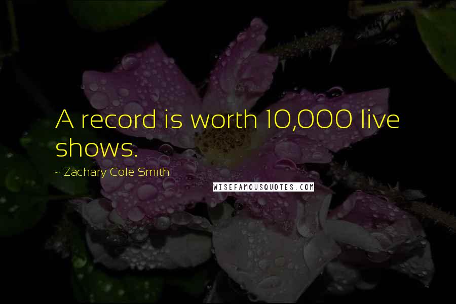 Zachary Cole Smith Quotes: A record is worth 10,000 live shows.