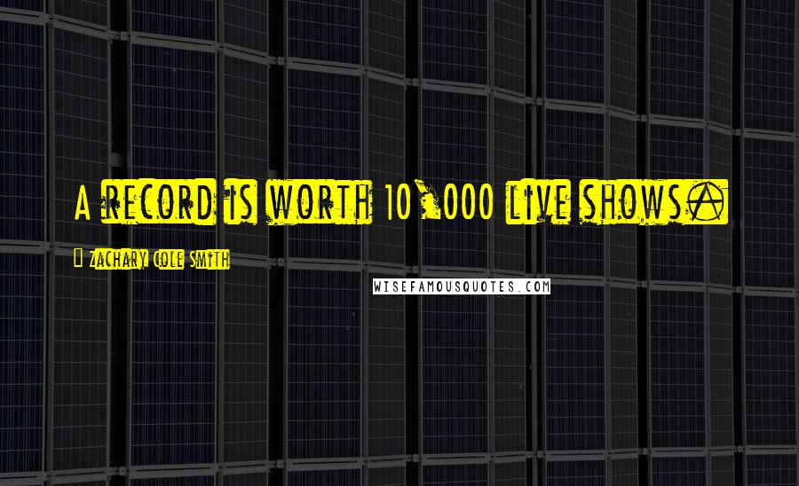 Zachary Cole Smith Quotes: A record is worth 10,000 live shows.