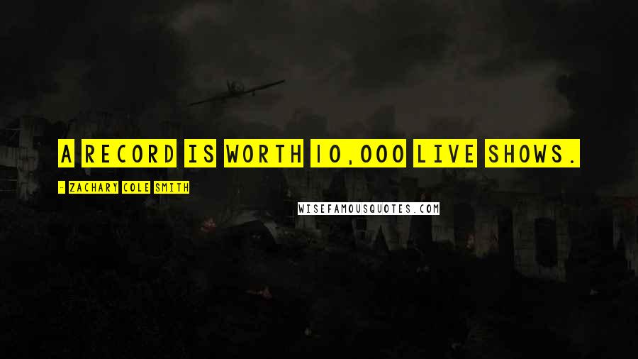 Zachary Cole Smith Quotes: A record is worth 10,000 live shows.