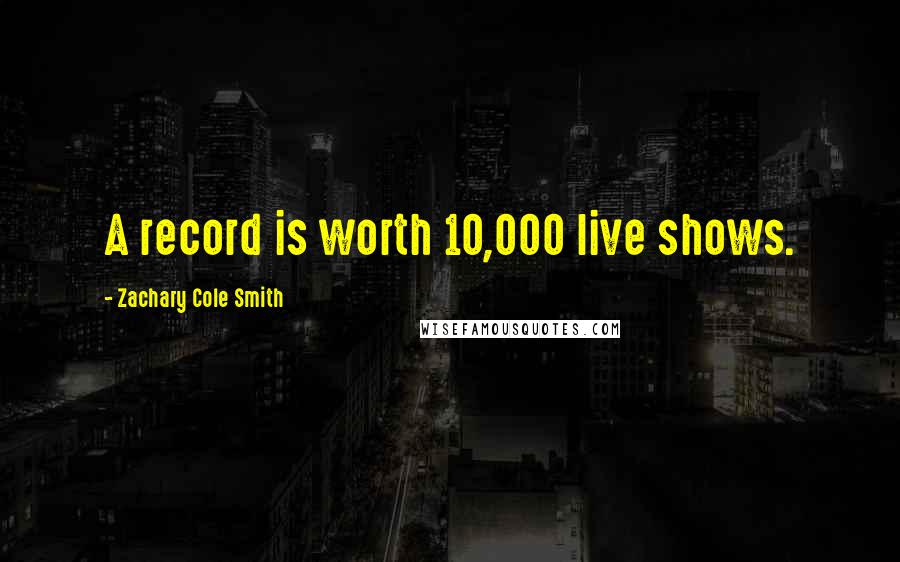 Zachary Cole Smith Quotes: A record is worth 10,000 live shows.