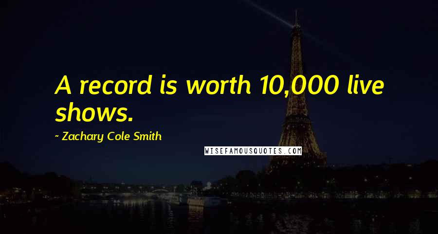 Zachary Cole Smith Quotes: A record is worth 10,000 live shows.