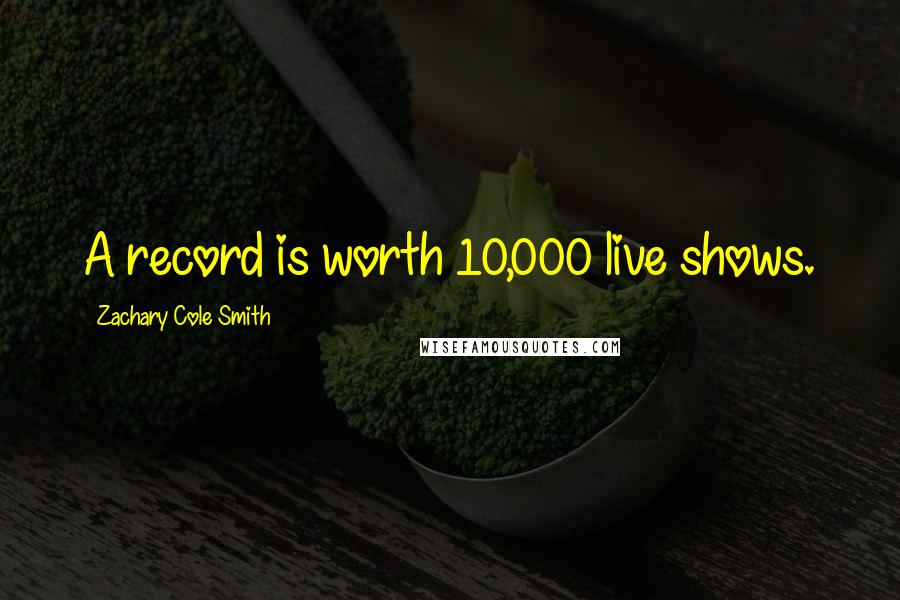 Zachary Cole Smith Quotes: A record is worth 10,000 live shows.