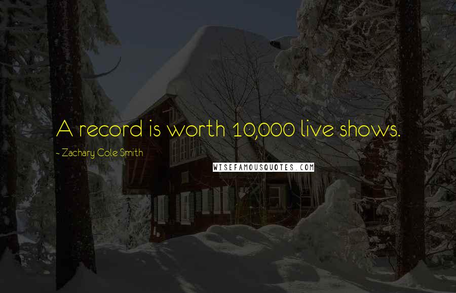 Zachary Cole Smith Quotes: A record is worth 10,000 live shows.