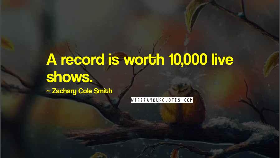 Zachary Cole Smith Quotes: A record is worth 10,000 live shows.