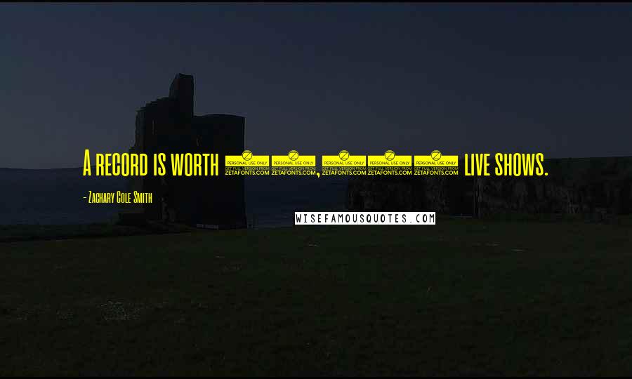 Zachary Cole Smith Quotes: A record is worth 10,000 live shows.