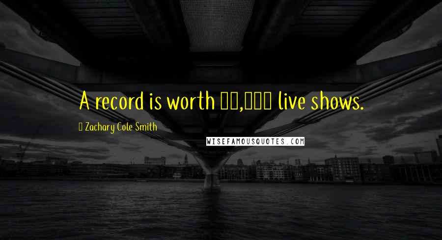 Zachary Cole Smith Quotes: A record is worth 10,000 live shows.