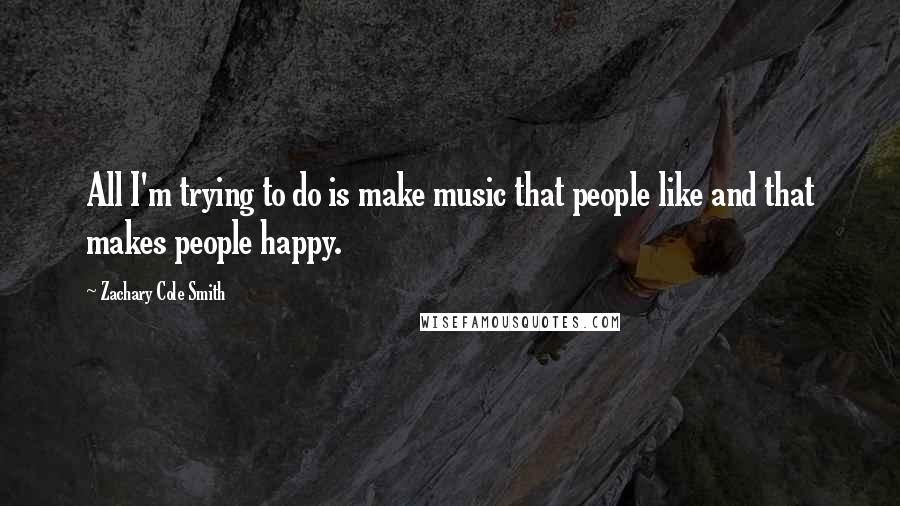 Zachary Cole Smith Quotes: All I'm trying to do is make music that people like and that makes people happy.