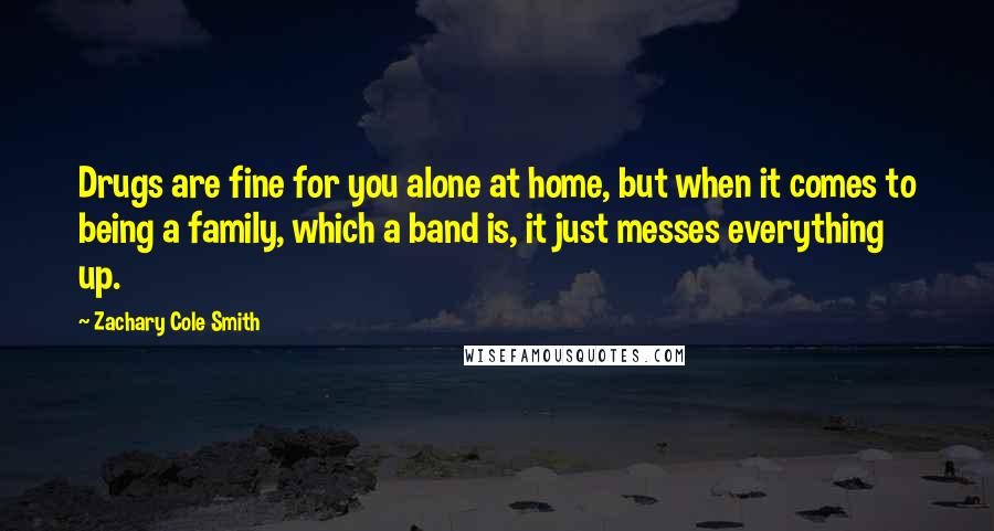 Zachary Cole Smith Quotes: Drugs are fine for you alone at home, but when it comes to being a family, which a band is, it just messes everything up.