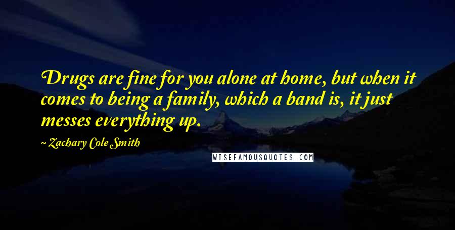 Zachary Cole Smith Quotes: Drugs are fine for you alone at home, but when it comes to being a family, which a band is, it just messes everything up.