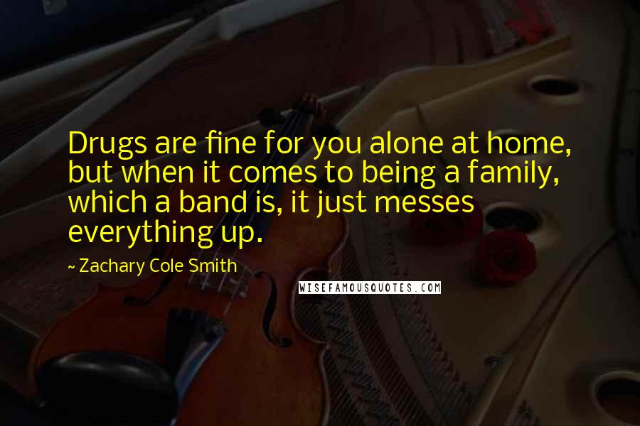 Zachary Cole Smith Quotes: Drugs are fine for you alone at home, but when it comes to being a family, which a band is, it just messes everything up.