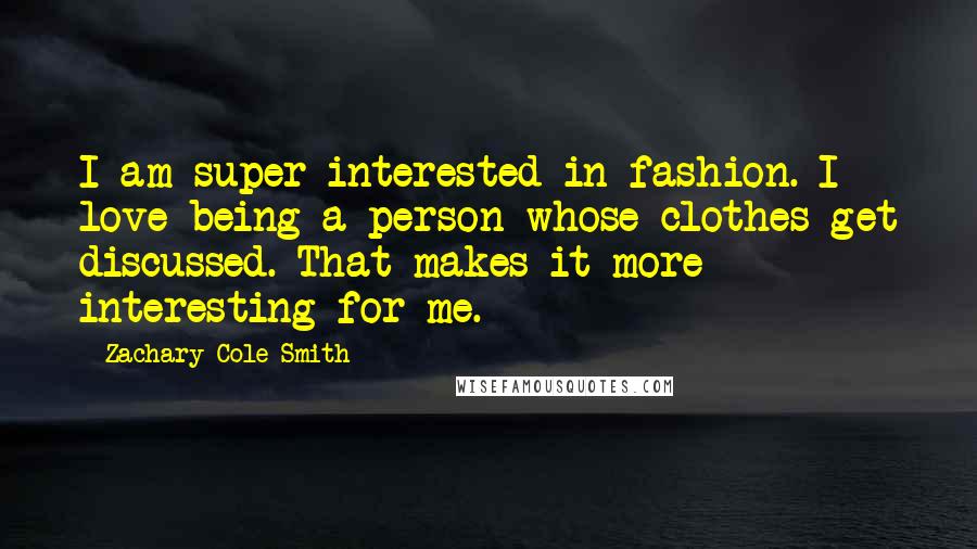 Zachary Cole Smith Quotes: I am super-interested in fashion. I love being a person whose clothes get discussed. That makes it more interesting for me.