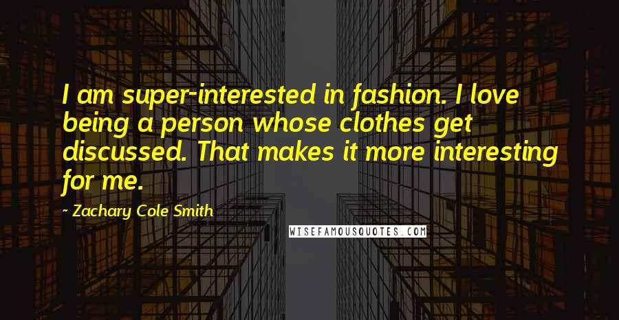 Zachary Cole Smith Quotes: I am super-interested in fashion. I love being a person whose clothes get discussed. That makes it more interesting for me.