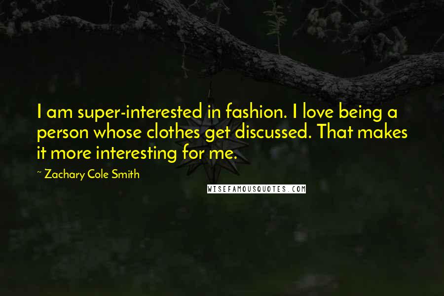Zachary Cole Smith Quotes: I am super-interested in fashion. I love being a person whose clothes get discussed. That makes it more interesting for me.