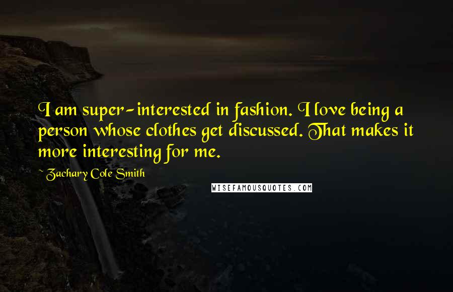 Zachary Cole Smith Quotes: I am super-interested in fashion. I love being a person whose clothes get discussed. That makes it more interesting for me.