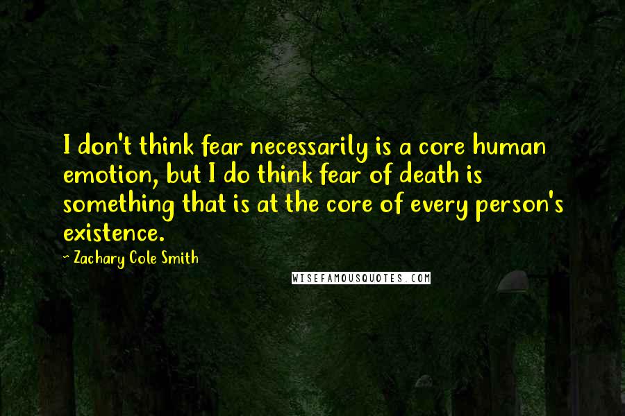 Zachary Cole Smith Quotes: I don't think fear necessarily is a core human emotion, but I do think fear of death is something that is at the core of every person's existence.
