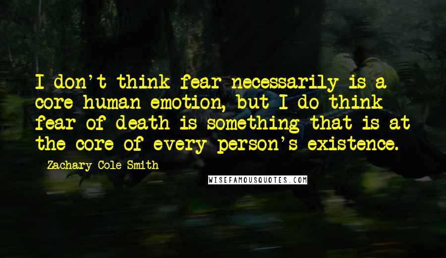 Zachary Cole Smith Quotes: I don't think fear necessarily is a core human emotion, but I do think fear of death is something that is at the core of every person's existence.