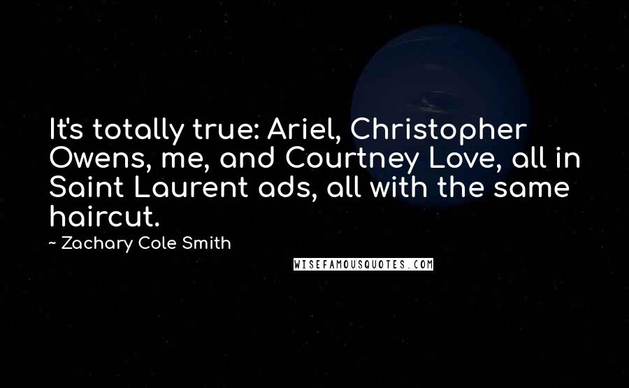 Zachary Cole Smith Quotes: It's totally true: Ariel, Christopher Owens, me, and Courtney Love, all in Saint Laurent ads, all with the same haircut.