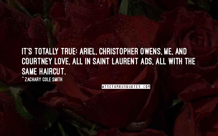 Zachary Cole Smith Quotes: It's totally true: Ariel, Christopher Owens, me, and Courtney Love, all in Saint Laurent ads, all with the same haircut.