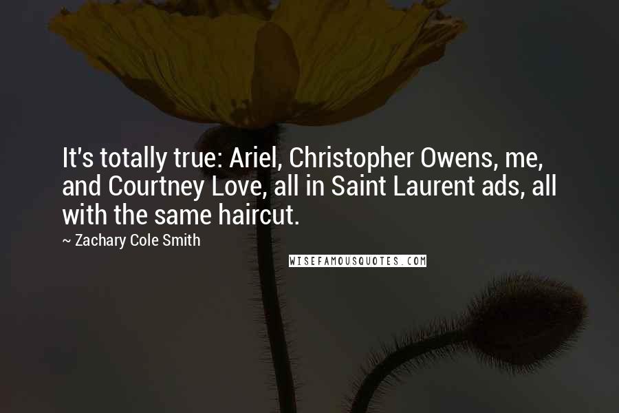 Zachary Cole Smith Quotes: It's totally true: Ariel, Christopher Owens, me, and Courtney Love, all in Saint Laurent ads, all with the same haircut.