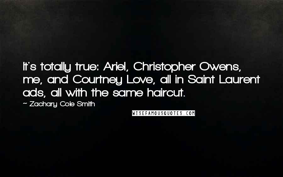 Zachary Cole Smith Quotes: It's totally true: Ariel, Christopher Owens, me, and Courtney Love, all in Saint Laurent ads, all with the same haircut.