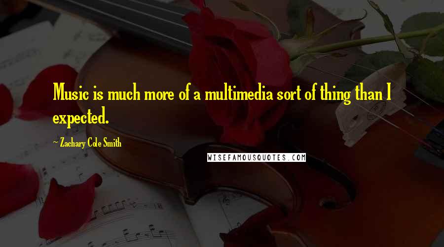 Zachary Cole Smith Quotes: Music is much more of a multimedia sort of thing than I expected.