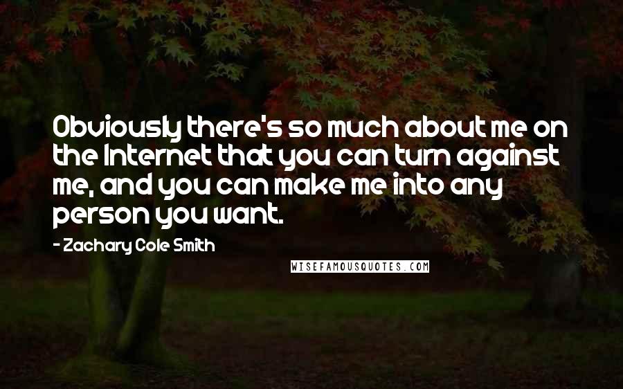 Zachary Cole Smith Quotes: Obviously there's so much about me on the Internet that you can turn against me, and you can make me into any person you want.