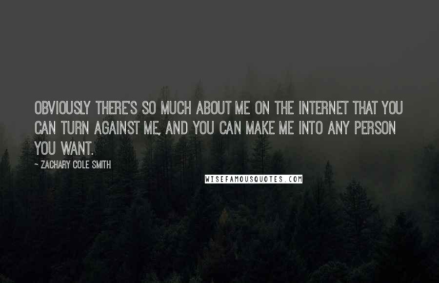 Zachary Cole Smith Quotes: Obviously there's so much about me on the Internet that you can turn against me, and you can make me into any person you want.