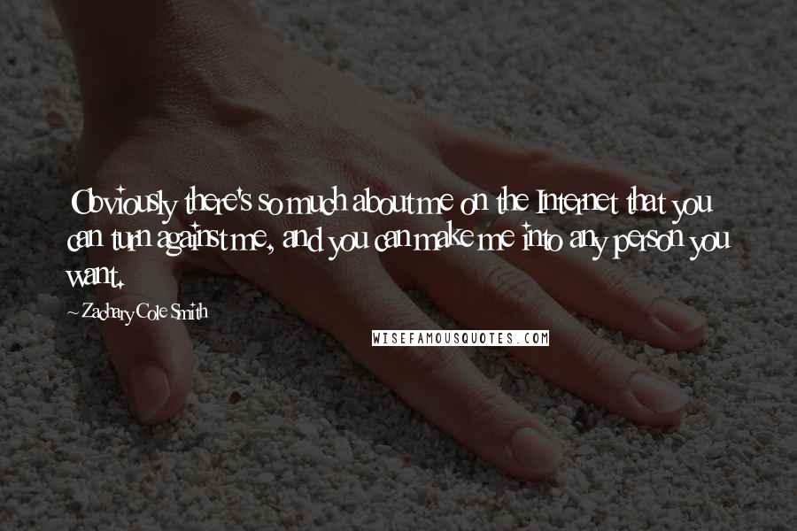 Zachary Cole Smith Quotes: Obviously there's so much about me on the Internet that you can turn against me, and you can make me into any person you want.