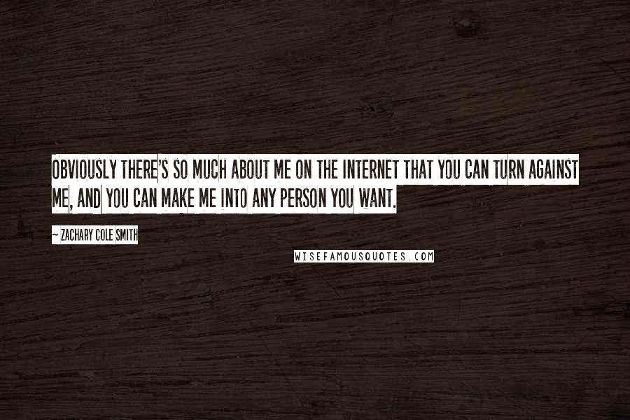 Zachary Cole Smith Quotes: Obviously there's so much about me on the Internet that you can turn against me, and you can make me into any person you want.
