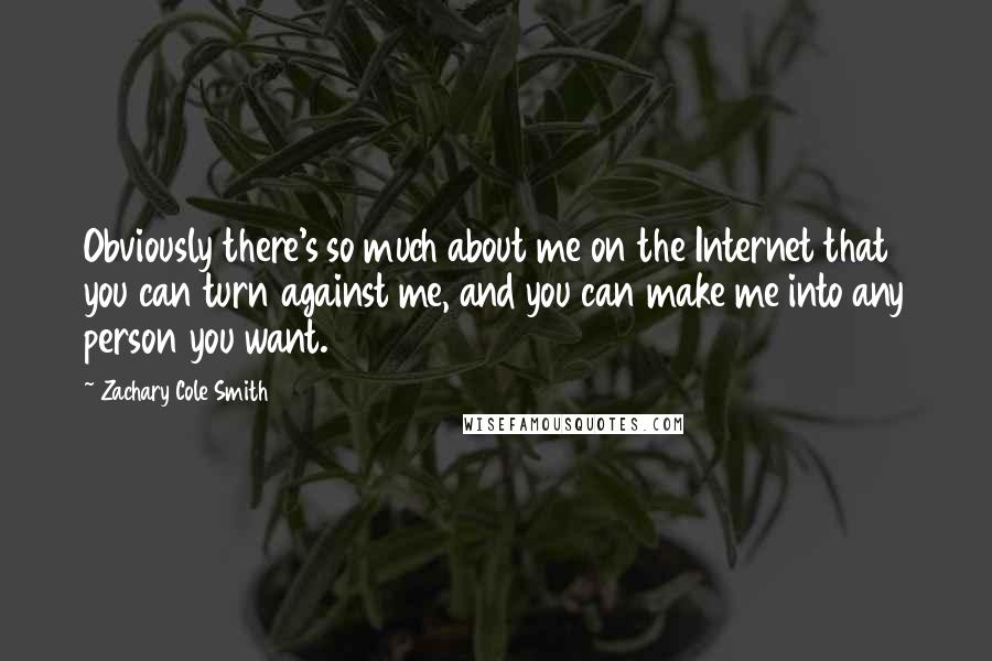 Zachary Cole Smith Quotes: Obviously there's so much about me on the Internet that you can turn against me, and you can make me into any person you want.