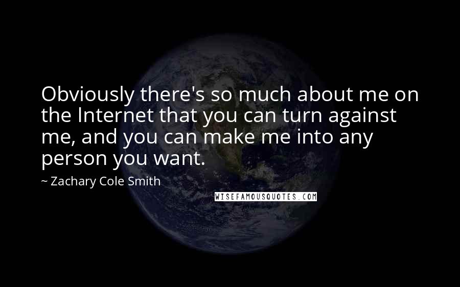 Zachary Cole Smith Quotes: Obviously there's so much about me on the Internet that you can turn against me, and you can make me into any person you want.