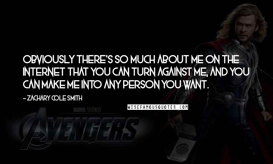 Zachary Cole Smith Quotes: Obviously there's so much about me on the Internet that you can turn against me, and you can make me into any person you want.