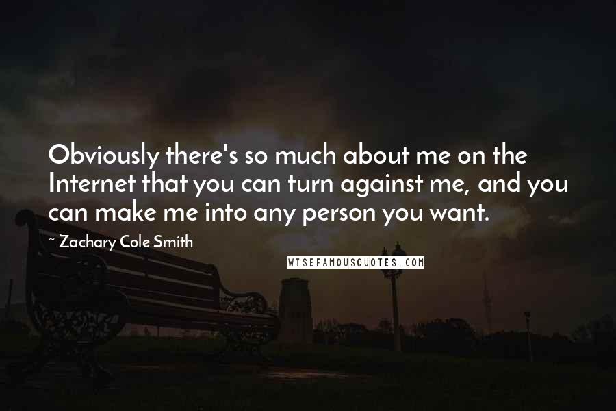 Zachary Cole Smith Quotes: Obviously there's so much about me on the Internet that you can turn against me, and you can make me into any person you want.