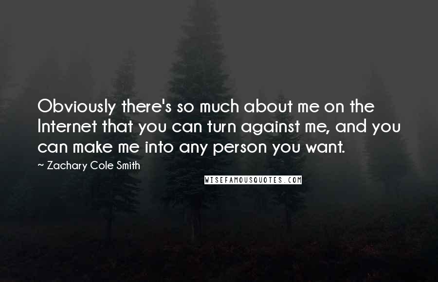 Zachary Cole Smith Quotes: Obviously there's so much about me on the Internet that you can turn against me, and you can make me into any person you want.