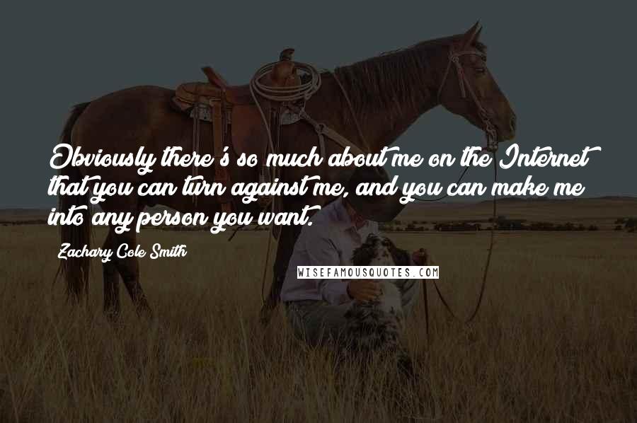 Zachary Cole Smith Quotes: Obviously there's so much about me on the Internet that you can turn against me, and you can make me into any person you want.