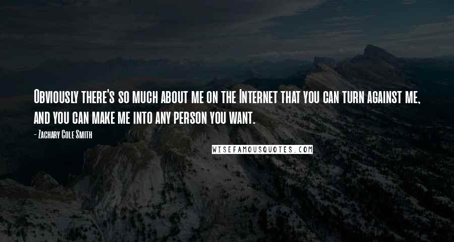 Zachary Cole Smith Quotes: Obviously there's so much about me on the Internet that you can turn against me, and you can make me into any person you want.