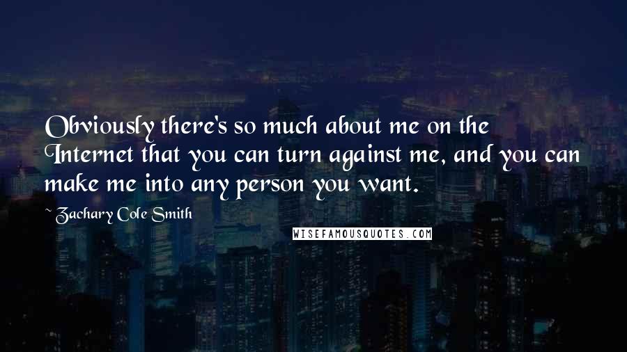 Zachary Cole Smith Quotes: Obviously there's so much about me on the Internet that you can turn against me, and you can make me into any person you want.