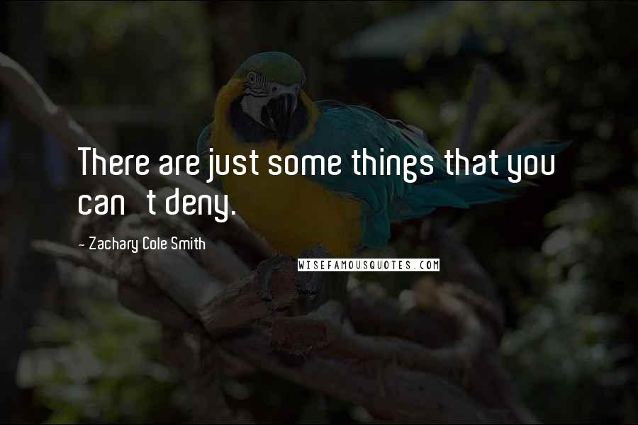 Zachary Cole Smith Quotes: There are just some things that you can't deny.