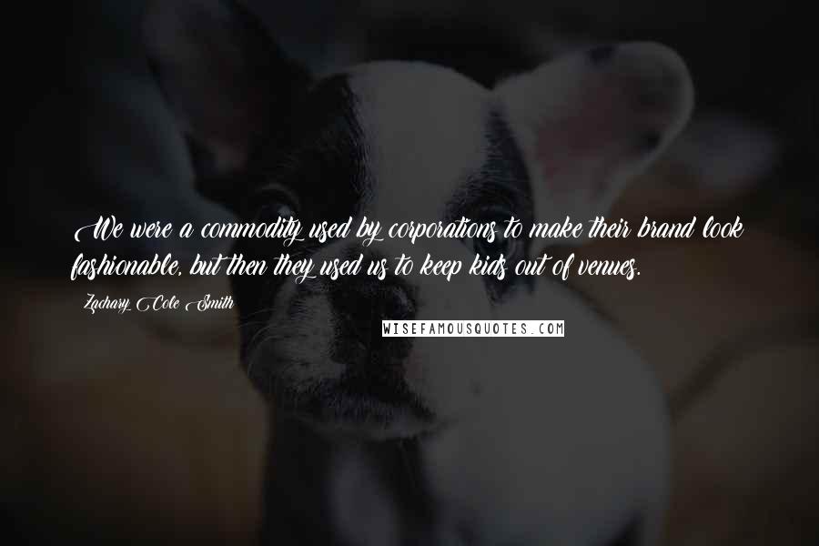 Zachary Cole Smith Quotes: We were a commodity used by corporations to make their brand look fashionable, but then they used us to keep kids out of venues.