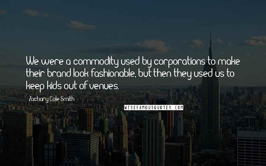 Zachary Cole Smith Quotes: We were a commodity used by corporations to make their brand look fashionable, but then they used us to keep kids out of venues.