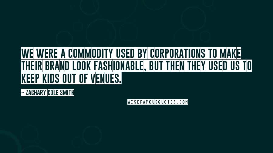 Zachary Cole Smith Quotes: We were a commodity used by corporations to make their brand look fashionable, but then they used us to keep kids out of venues.