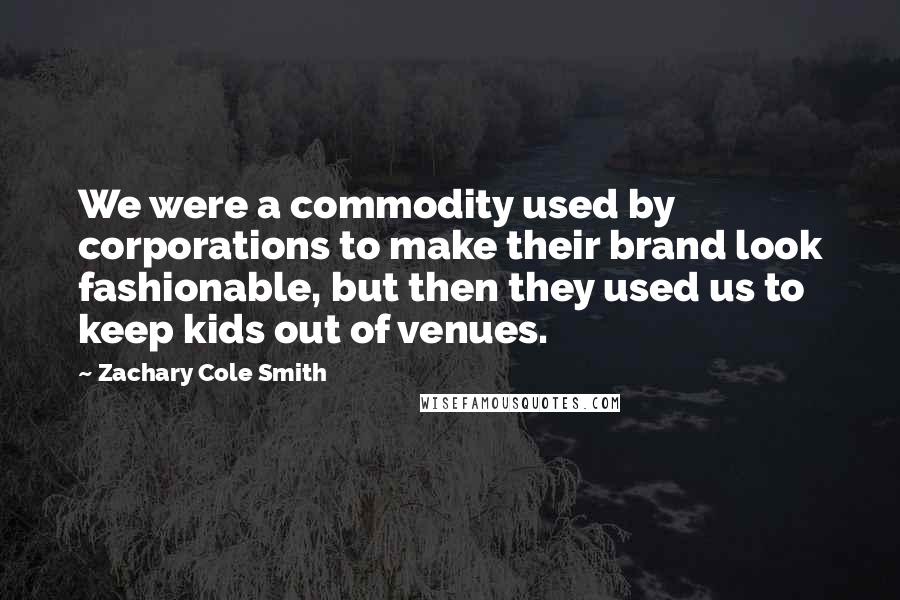 Zachary Cole Smith Quotes: We were a commodity used by corporations to make their brand look fashionable, but then they used us to keep kids out of venues.