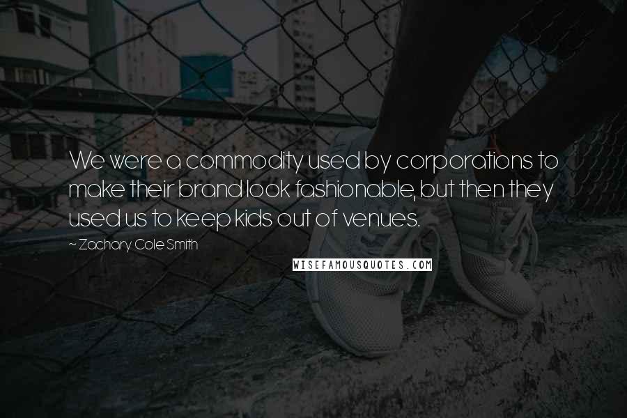 Zachary Cole Smith Quotes: We were a commodity used by corporations to make their brand look fashionable, but then they used us to keep kids out of venues.