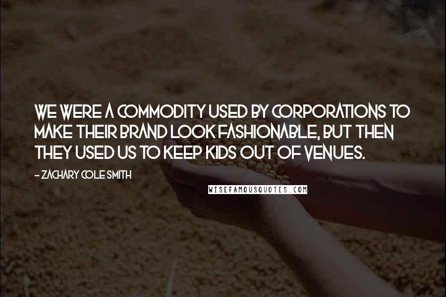 Zachary Cole Smith Quotes: We were a commodity used by corporations to make their brand look fashionable, but then they used us to keep kids out of venues.